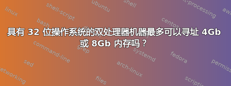 具有 32 位操作系统的双处理器机器最多可以寻址 4Gb 或 8Gb 内存吗？