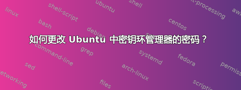 如何更改 Ubuntu 中密钥环管理器的密码？