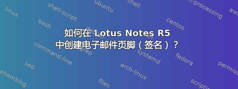 如何在 Lotus Notes R5 中创建电子邮件页脚（签名）？