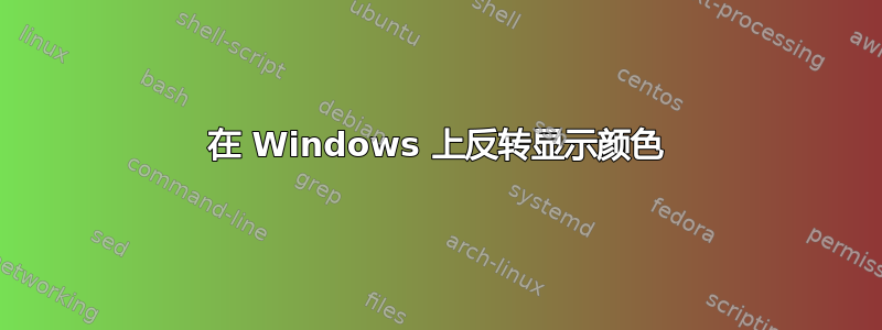 在 Windows 上反转显示颜色