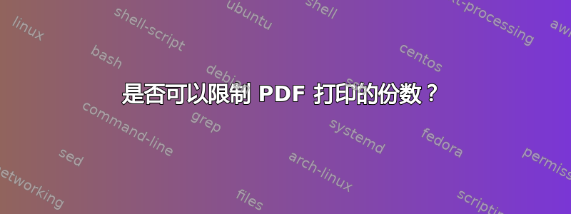 是否可以限制 PDF 打印的份数？