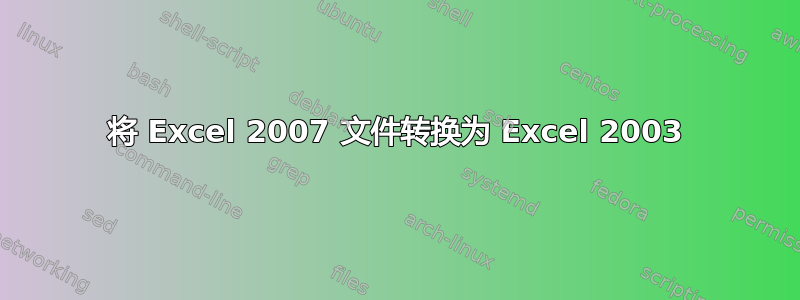 将 Excel 2007 文件转换为 Excel 2003