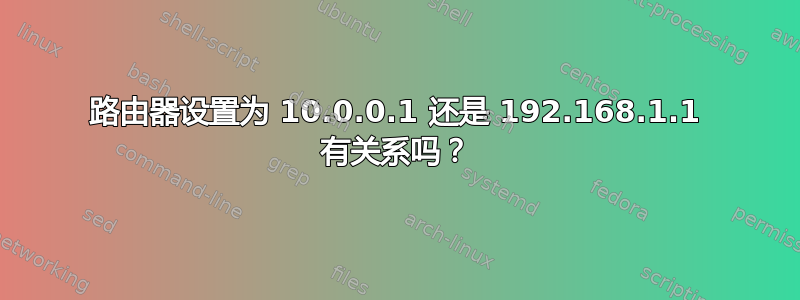 路由器设置为 10.0.0.1 还是 192.168.1.1 有关系吗？