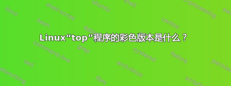 Linux“top”程序的彩色版本是什么？