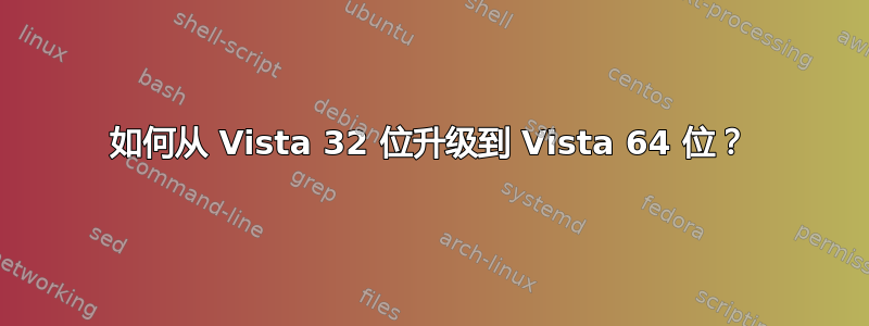 如何从 Vista 32 位升级到 Vista 64 位？