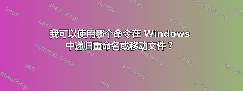 我可以使用哪个命令在 Windows 中递归重命名或移动文件？