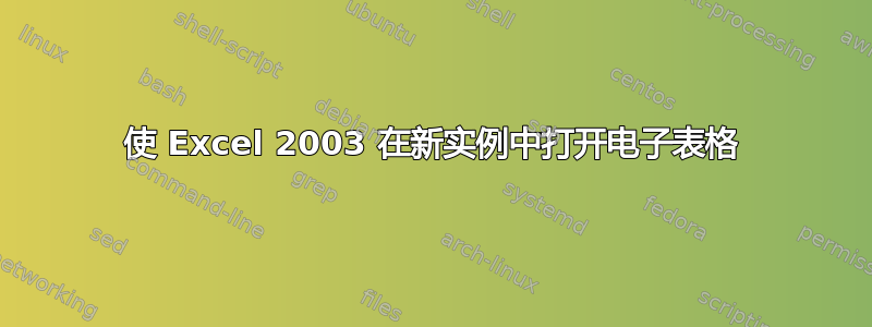 使 Excel 2003 在新实例中打开电子表格