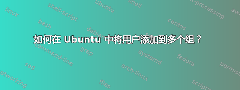 如何在 Ubuntu 中将用户添加到多个组？