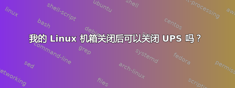 我的 Linux 机箱关闭后可以关闭 UPS 吗？