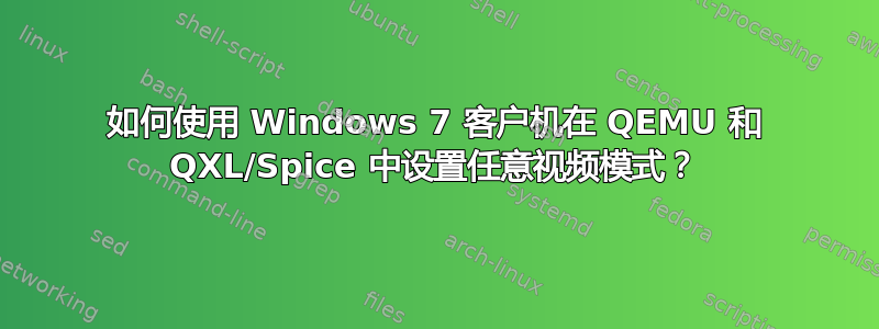 如何使用 Windows 7 客户机在 QEMU 和 QXL/Spice 中设置任意视频模式？