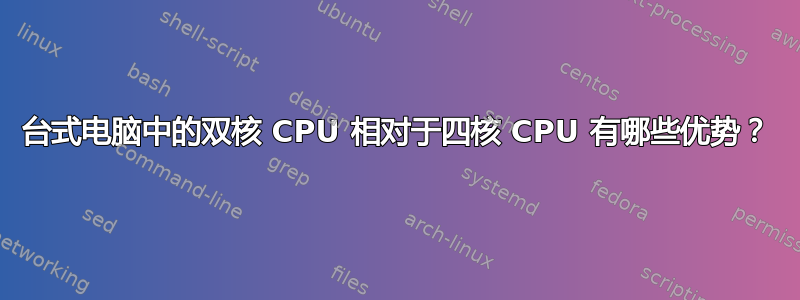 台式电脑中的双核 CPU 相对于四核 CPU 有哪些优势？