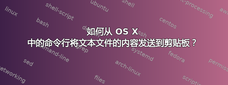 如何从 OS X 中的命令行将文本文件的内容发送到剪贴板？