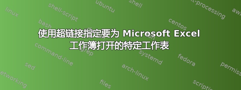 使用超链接指定要为 Microsoft Excel 工作簿打开的特定工作表