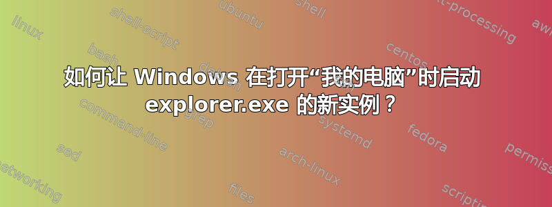 如何让 Windows 在打开“我的电脑”时启动 explorer.exe 的新实例？