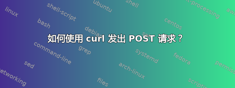 如何使用 curl 发出 POST 请求？