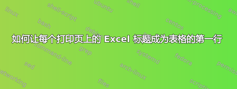 如何让每个打印页上的 Excel 标题成为表格的第一行