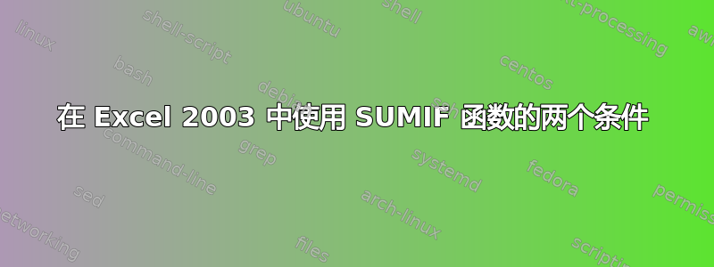 在 Excel 2003 中使用 SUMIF 函数的两个条件