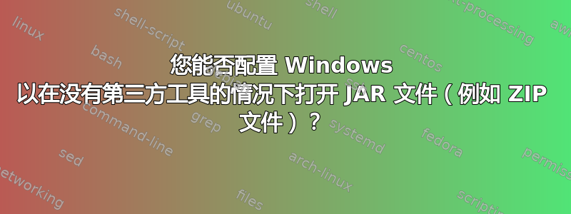 您能否配置 Windows 以在没有第三方工具的情况下打开 JAR 文件（例如 ZIP 文件）？