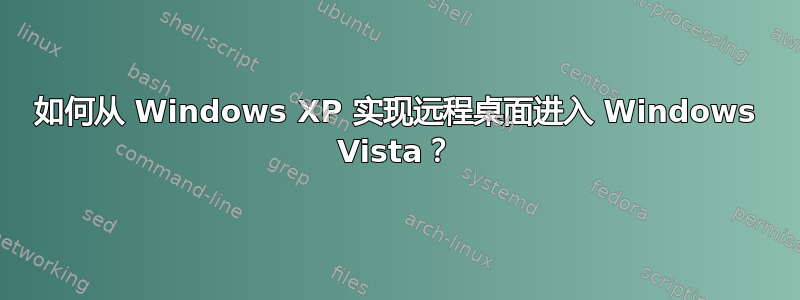 如何从 Windows XP 实现远程桌面进入 Windows Vista？