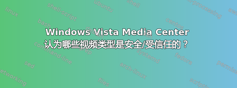 Windows Vista Media Center 认为哪些视频类型是安全/受信任的？