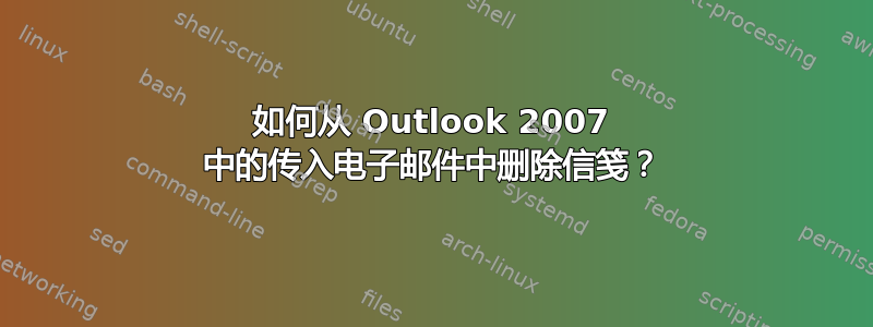 如何从 Outlook 2007 中的传入电子邮件中删除信笺？