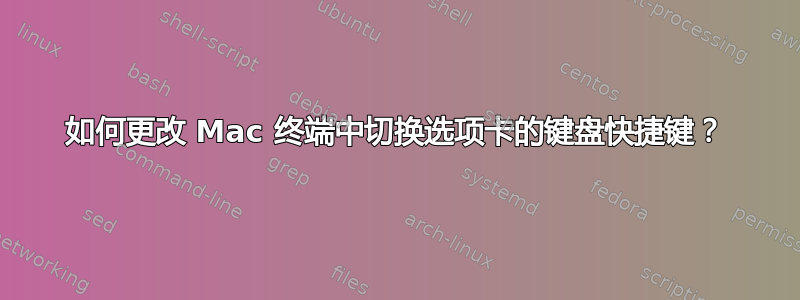 如何更改 Mac 终端中切换选项卡的键盘快捷键？