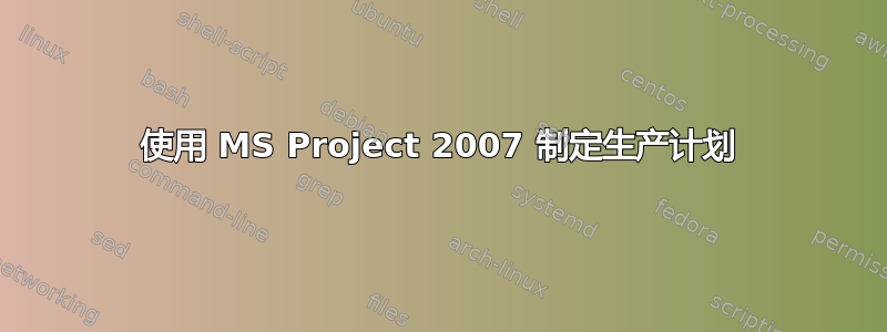 使用 MS Project 2007 制定生产计划