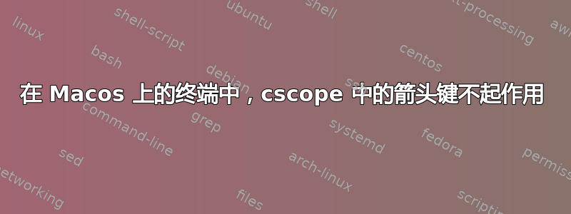 在 Macos 上的终端中，cscope 中的箭头键不起作用