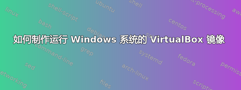 如何制作运行 Windows 系统的 VirtualBox 镜像