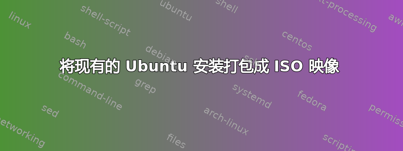 将现有的 Ubuntu 安装打包成 ISO 映像