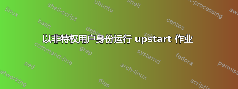 以非特权用户身份运行 upstart 作业