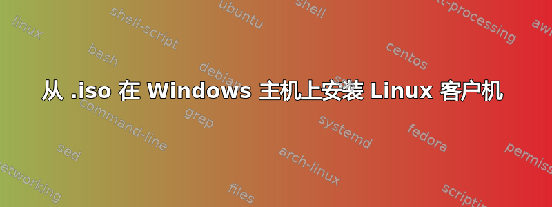 从 .iso 在 Windows 主机上安装 Linux 客户机