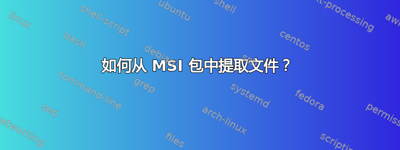 如何从 MSI 包中提取文件？