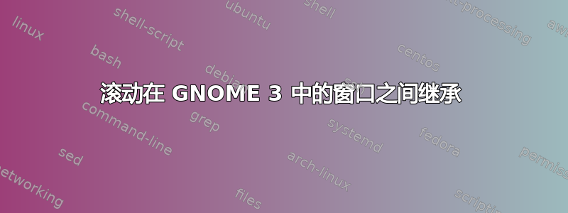 滚动在 GNOME 3 中的窗口之间继承