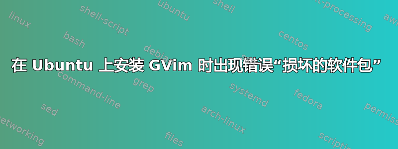 在 Ubuntu 上安装 GVim 时出现错误“损坏的软件包”