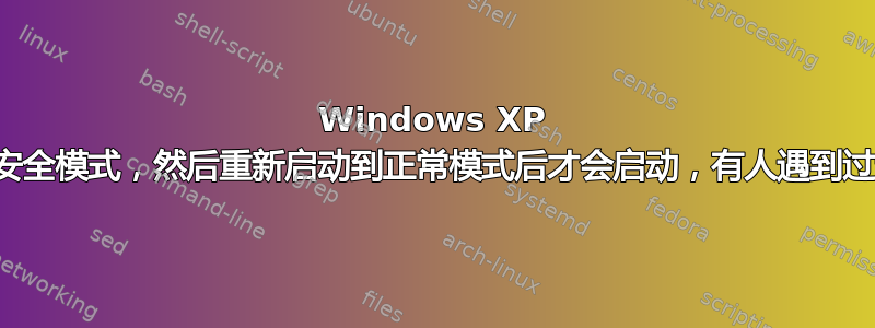 Windows XP 只有在启动到安全模式，然后重新启动到正常模式后才会启动，有人遇到过这种情况吗？