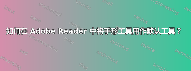 如何在 Adob​​e Reader 中将手形工具用作默认工具？