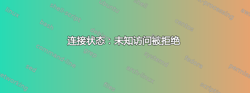 连接状态：未知访问被拒绝