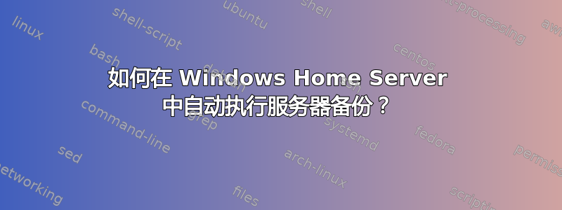 如何在 Windows Home Server 中自动执行服务器备份？