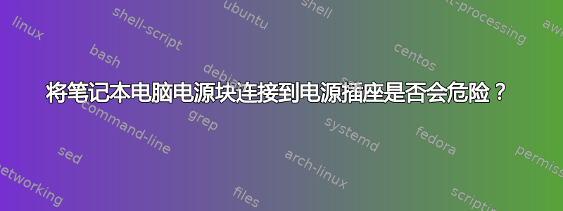 将笔记本电脑电源块连接到电源插座是否会危险？