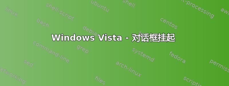 Windows Vista - 对话框挂起