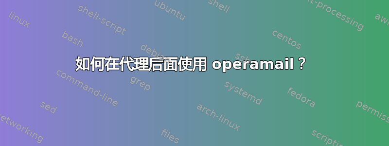 如何在代理后面使用 operamail？