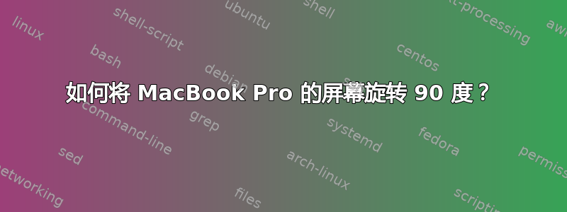 如何将 MacBook Pro 的屏幕旋转 90 度？