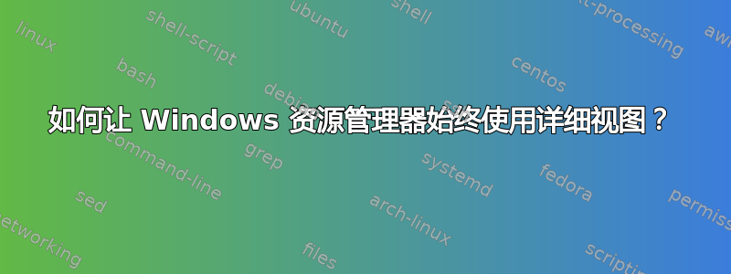 如何让 Windows 资源管理器始终使用详细视图？