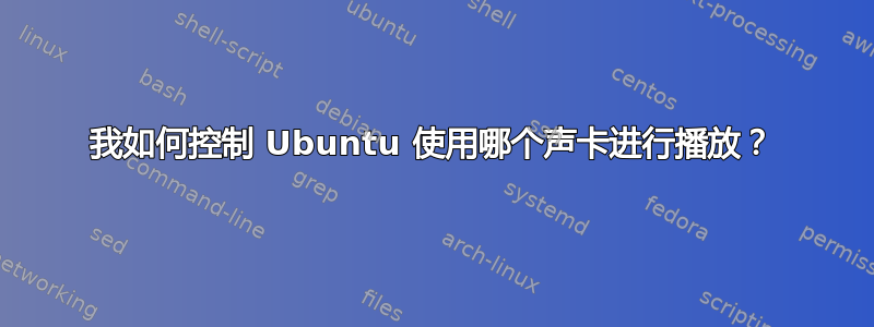 我如何控制 Ubuntu 使用哪个声卡进行播放？