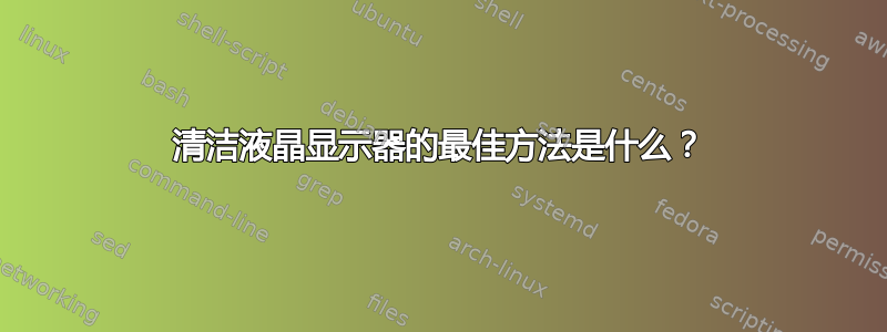 清洁液晶显示器的最佳方法是什么？