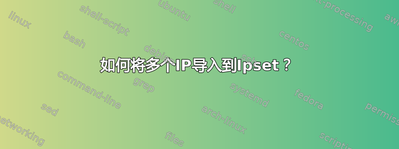 如何将多个IP导入到Ipset？