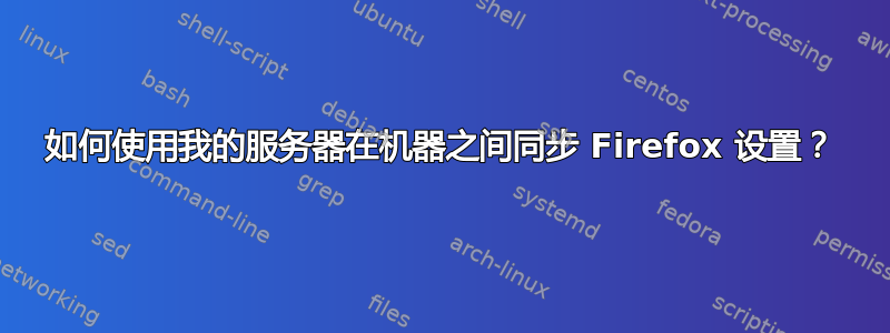 如何使用我的服务器在机器之间同步 Firefox 设置？