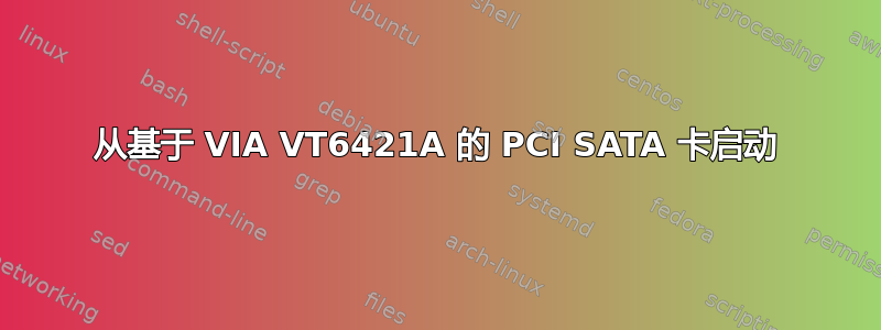 从基于 VIA VT6421A 的 PCI SATA 卡启动