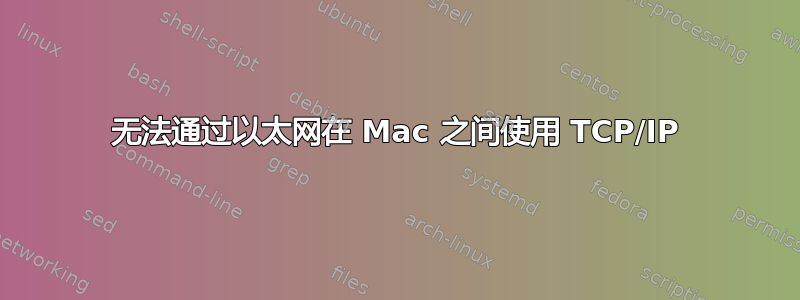 无法通过以太网在 Mac 之间使用 TCP/IP